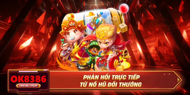 Phản hồi trực tiếp từ nổ hũ đổi thưởng